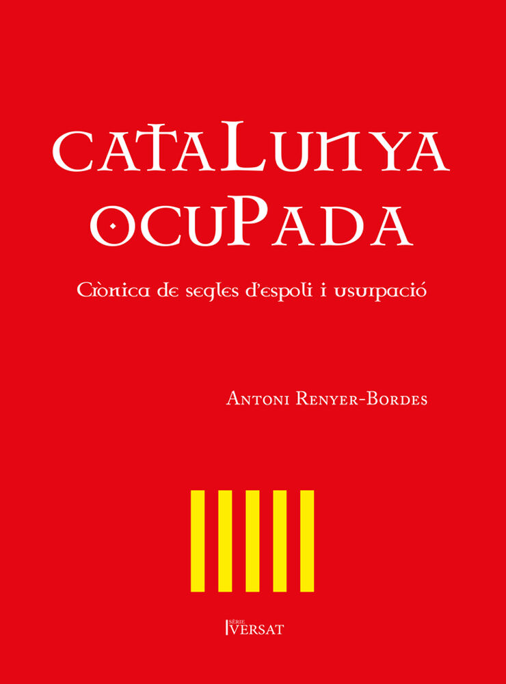 Catalunya ocupada. Cr&ograve;nica de segles d'espoli i usurpaci&oacute;