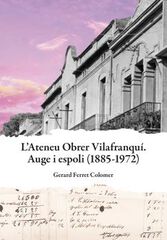 Ateneu Obrer Vilafranqu&iacute;. Auge i espoli (1885-1972)