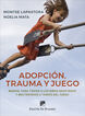 Adopci&oacute;n, trauma y juego. Manual para tratar a los ni&ntilde;os adoptados y maltratados a trav&eacute;s del juego