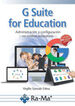 G Suite for Education. Administraci&oacute;n y configuraci&oacute;n de aplicaciones educativas