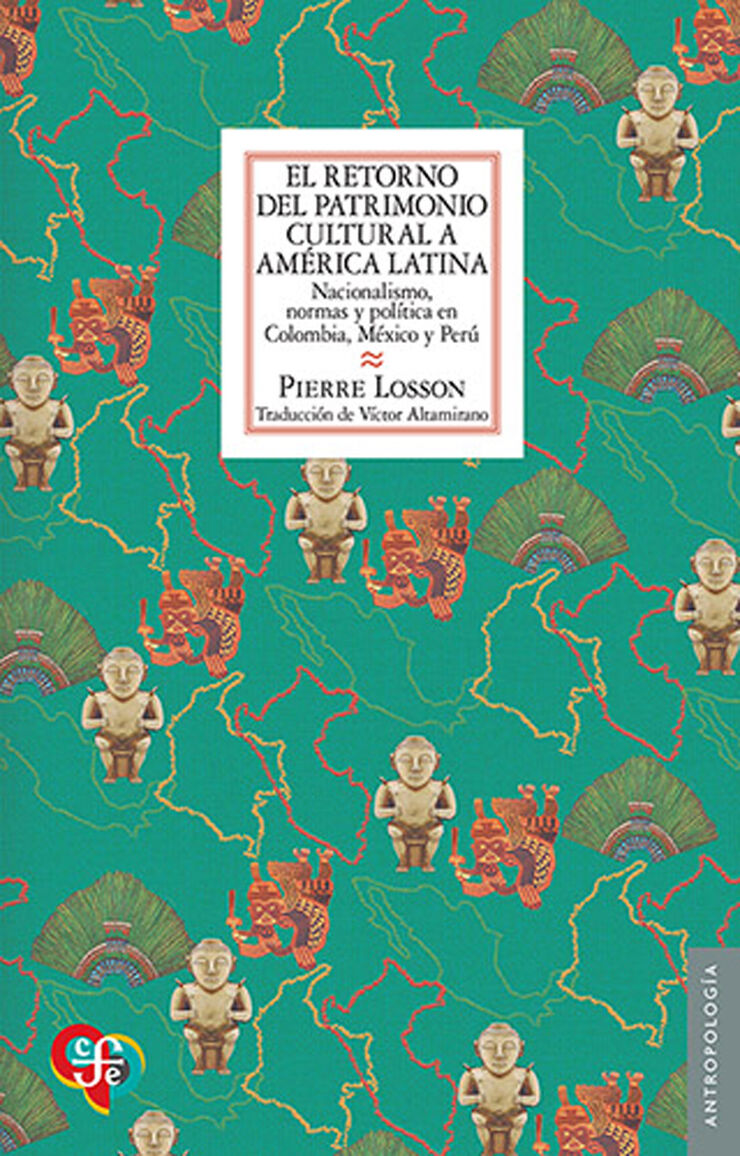 El retorno del patrimonio cultural a Am&eacute;rica Latina. Nacionalismo, normas y pol&iacute;tica en Colombia, M&eacute;xico y Per&uacute;