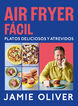 Air fryer f&aacute;cil. Platos deliciosos y atrevidos