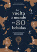 La vuelta al mundo en 80 bebidas. Atlas mundial de degustaci&oacute;n, desde la cerveza belga hasta el whisky japon&eacute;s