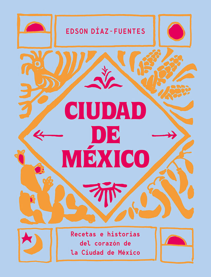 Ciudad de M&eacute;xico. Recetas e historias del coraz&oacute;n de Ciudad de M&eacute;xico